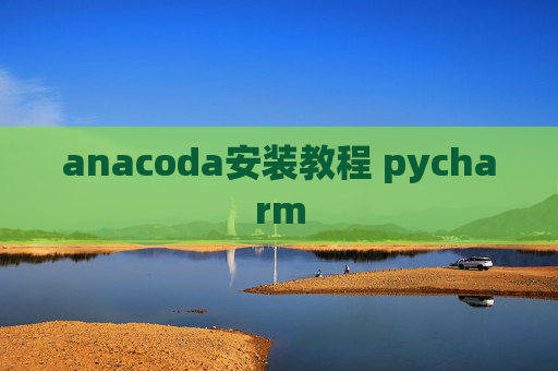 anacoda安装教程 pycharm anacoda安装教程 pycharm